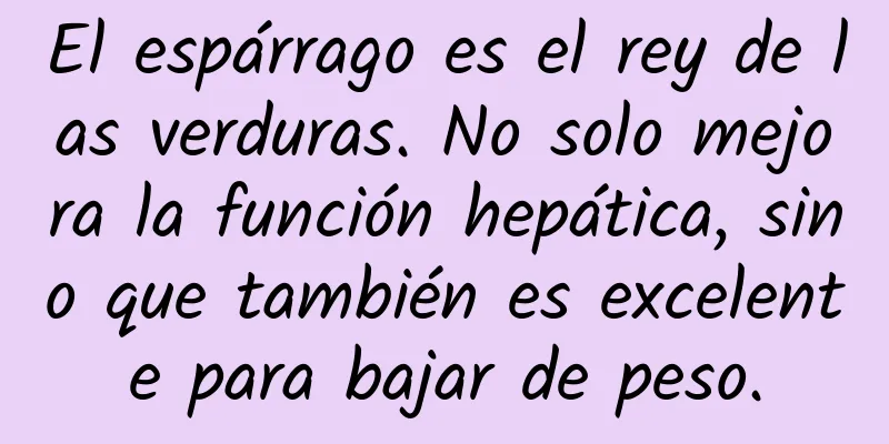 El espárrago es el rey de las verduras. No solo mejora la función hepática, sino que también es excelente para bajar de peso.
