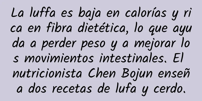 La luffa es baja en calorías y rica en fibra dietética, lo que ayuda a perder peso y a mejorar los movimientos intestinales. El nutricionista Chen Bojun enseña dos recetas de lufa y cerdo.