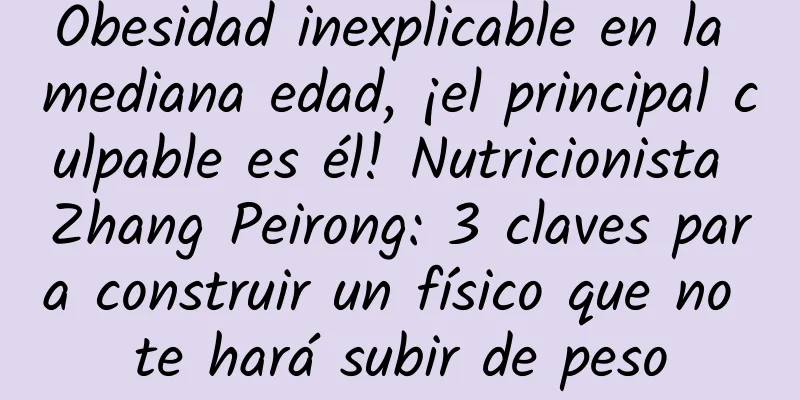 Obesidad inexplicable en la mediana edad, ¡el principal culpable es él! Nutricionista Zhang Peirong: 3 claves para construir un físico que no te hará subir de peso