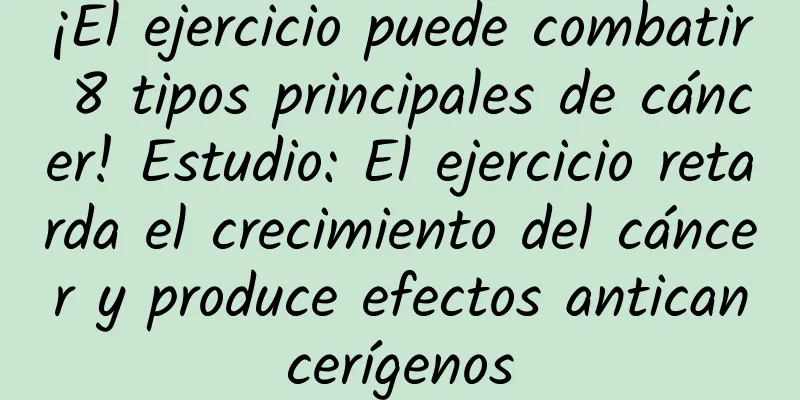¡El ejercicio puede combatir 8 tipos principales de cáncer! Estudio: El ejercicio retarda el crecimiento del cáncer y produce efectos anticancerígenos