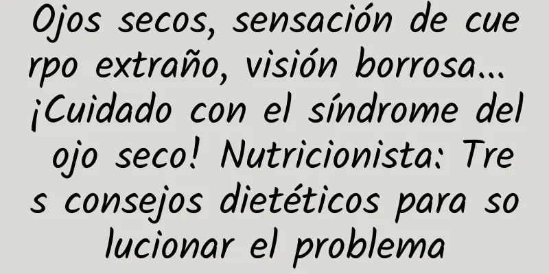 Ojos secos, sensación de cuerpo extraño, visión borrosa... ¡Cuidado con el síndrome del ojo seco! Nutricionista: Tres consejos dietéticos para solucionar el problema