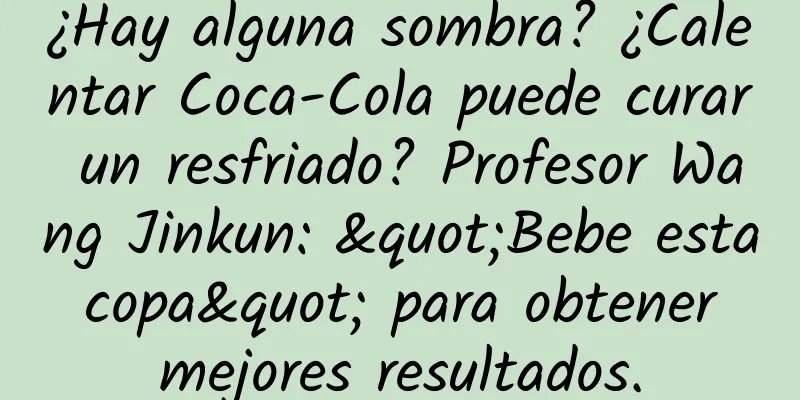 ¿Hay alguna sombra? ¿Calentar Coca-Cola puede curar un resfriado? Profesor Wang Jinkun: "Bebe esta copa" para obtener mejores resultados.