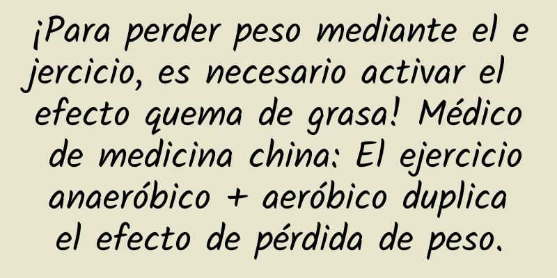 ¡Para perder peso mediante el ejercicio, es necesario activar el efecto quema de grasa! Médico de medicina china: El ejercicio anaeróbico + aeróbico duplica el efecto de pérdida de peso.