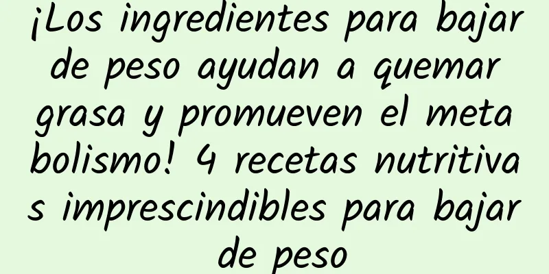 ¡Los ingredientes para bajar de peso ayudan a quemar grasa y promueven el metabolismo! 4 recetas nutritivas imprescindibles para bajar de peso