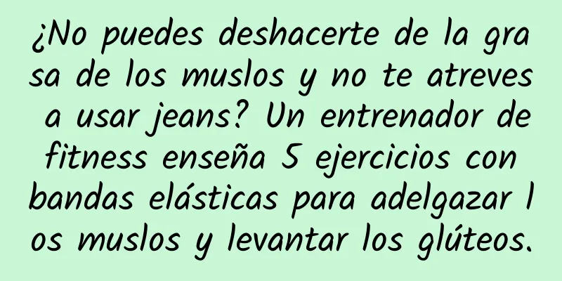 ¿No puedes deshacerte de la grasa de los muslos y no te atreves a usar jeans? Un entrenador de fitness enseña 5 ejercicios con bandas elásticas para adelgazar los muslos y levantar los glúteos.