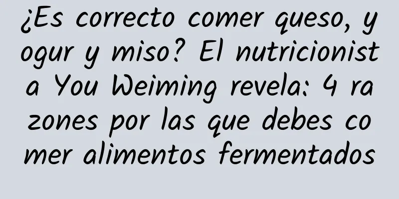 ¿Es correcto comer queso, yogur y miso? El nutricionista You Weiming revela: 4 razones por las que debes comer alimentos fermentados