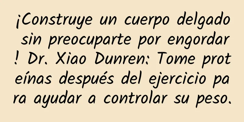 ¡Construye un cuerpo delgado sin preocuparte por engordar! Dr. Xiao Dunren: Tome proteínas después del ejercicio para ayudar a controlar su peso.