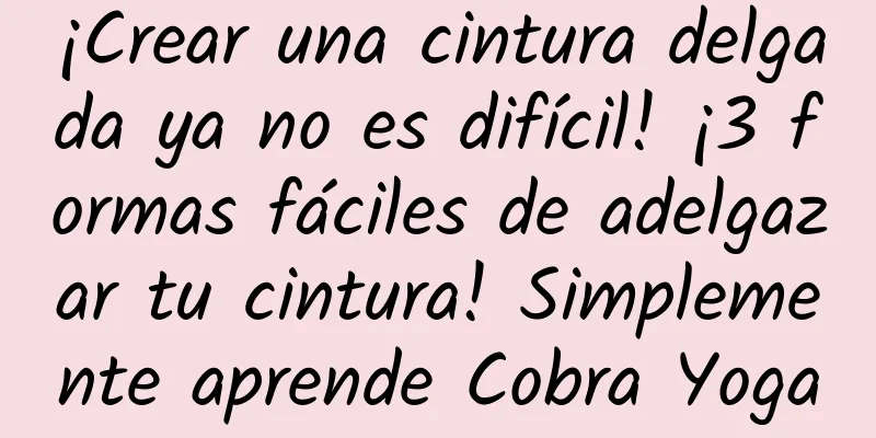 ¡Crear una cintura delgada ya no es difícil! ¡3 formas fáciles de adelgazar tu cintura! Simplemente aprende Cobra Yoga