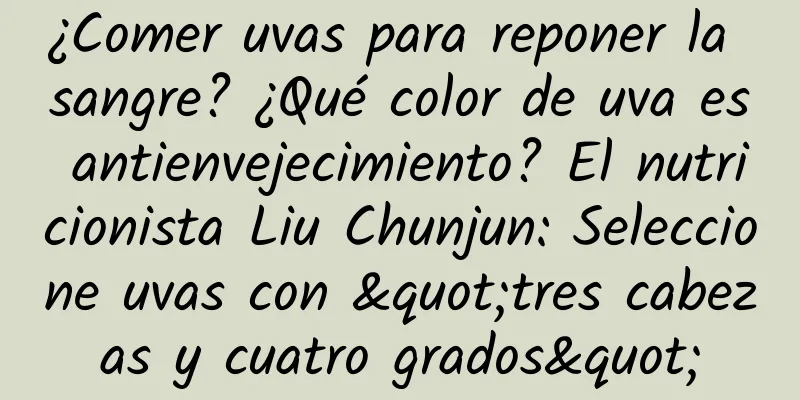 ¿Comer uvas para reponer la sangre? ¿Qué color de uva es antienvejecimiento? El nutricionista Liu Chunjun: Seleccione uvas con "tres cabezas y cuatro grados"