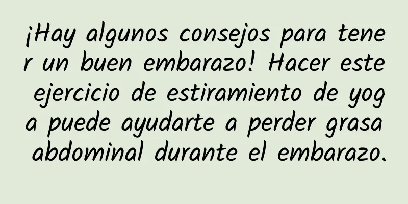 ¡Hay algunos consejos para tener un buen embarazo! Hacer este ejercicio de estiramiento de yoga puede ayudarte a perder grasa abdominal durante el embarazo.