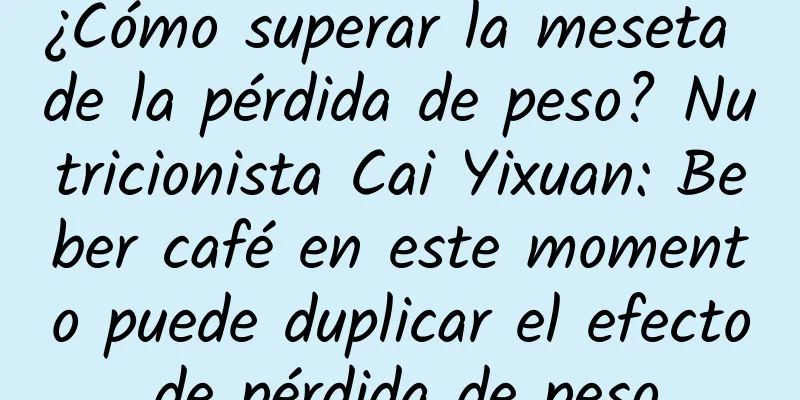 ¿Cómo superar la meseta de la pérdida de peso? Nutricionista Cai Yixuan: Beber café en este momento puede duplicar el efecto de pérdida de peso.