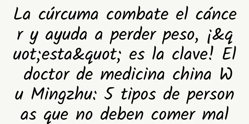La cúrcuma combate el cáncer y ayuda a perder peso, ¡"esta" es la clave! El doctor de medicina china Wu Mingzhu: 5 tipos de personas que no deben comer mal