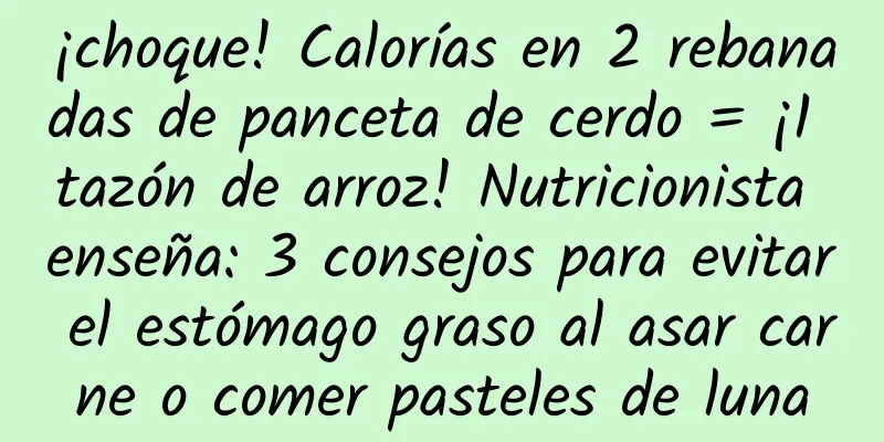 ¡choque! Calorías en 2 rebanadas de panceta de cerdo = ¡1 tazón de arroz! Nutricionista enseña: 3 consejos para evitar el estómago graso al asar carne o comer pasteles de luna