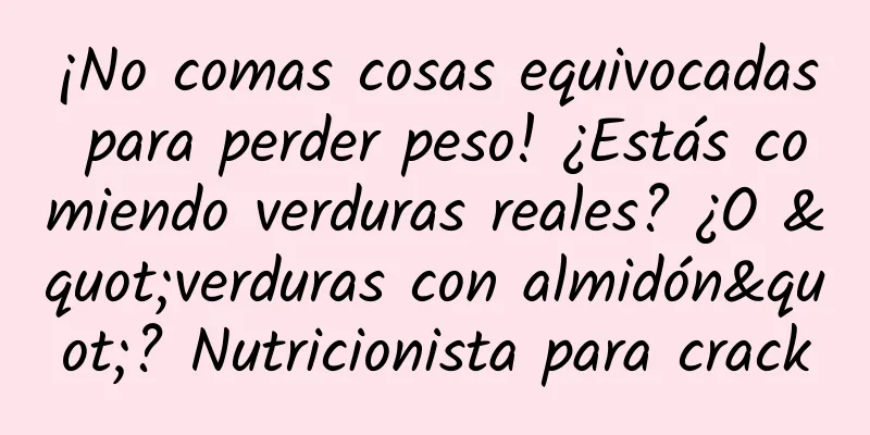 ¡No comas cosas equivocadas para perder peso! ¿Estás comiendo verduras reales? ¿O "verduras con almidón"? Nutricionista para crack