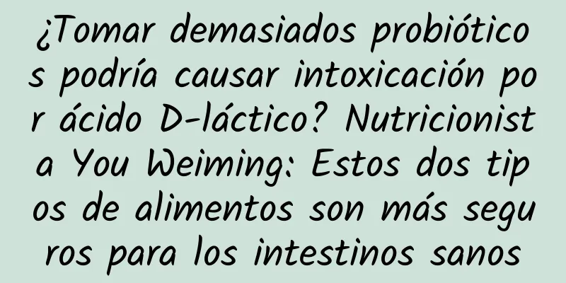 ¿Tomar demasiados probióticos podría causar intoxicación por ácido D-láctico? Nutricionista You Weiming: Estos dos tipos de alimentos son más seguros para los intestinos sanos