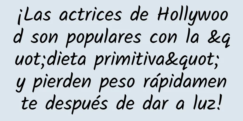 ¡Las actrices de Hollywood son populares con la "dieta primitiva" y pierden peso rápidamente después de dar a luz!