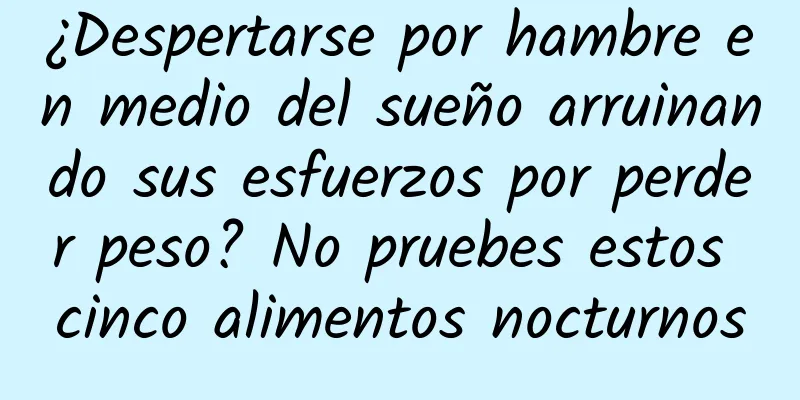 ¿Despertarse por hambre en medio del sueño arruinando sus esfuerzos por perder peso? No pruebes estos cinco alimentos nocturnos