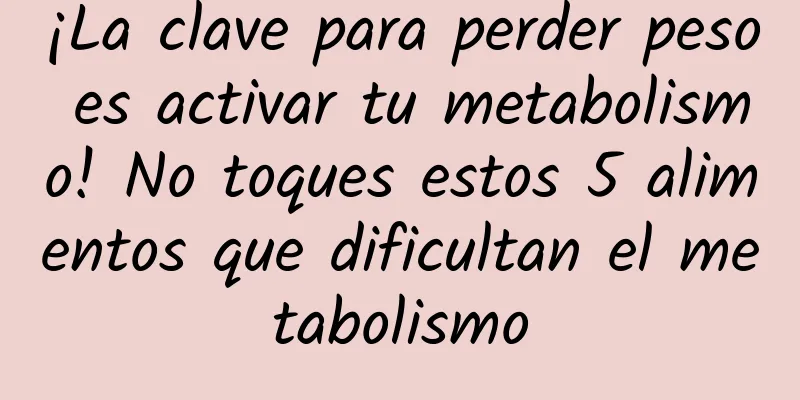 ¡La clave para perder peso es activar tu metabolismo! No toques estos 5 alimentos que dificultan el metabolismo