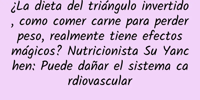 ¿La dieta del triángulo invertido, como comer carne para perder peso, realmente tiene efectos mágicos? Nutricionista Su Yanchen: Puede dañar el sistema cardiovascular