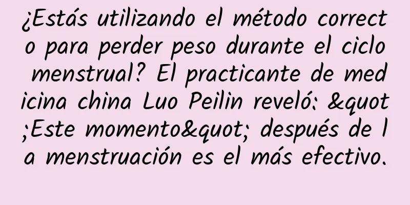 ¿Estás utilizando el método correcto para perder peso durante el ciclo menstrual? El practicante de medicina china Luo Peilin reveló: "Este momento" después de la menstruación es el más efectivo.