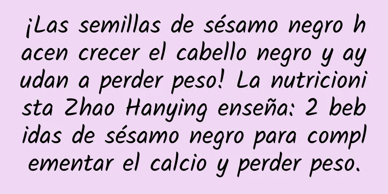 ¡Las semillas de sésamo negro hacen crecer el cabello negro y ayudan a perder peso! La nutricionista Zhao Hanying enseña: 2 bebidas de sésamo negro para complementar el calcio y perder peso.