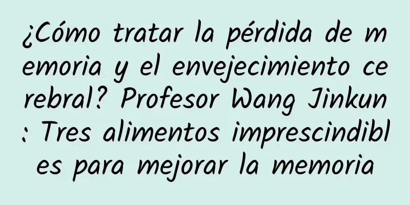 ¿Cómo tratar la pérdida de memoria y el envejecimiento cerebral? Profesor Wang Jinkun: Tres alimentos imprescindibles para mejorar la memoria