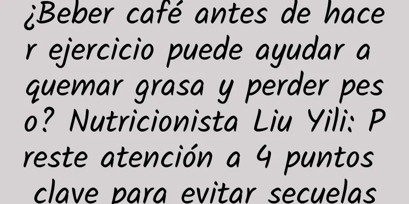 ¿Beber café antes de hacer ejercicio puede ayudar a quemar grasa y perder peso? Nutricionista Liu Yili: Preste atención a 4 puntos clave para evitar secuelas