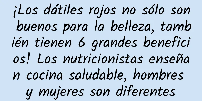 ¡Los dátiles rojos no sólo son buenos para la belleza, también tienen 6 grandes beneficios! Los nutricionistas enseñan cocina saludable, hombres y mujeres son diferentes