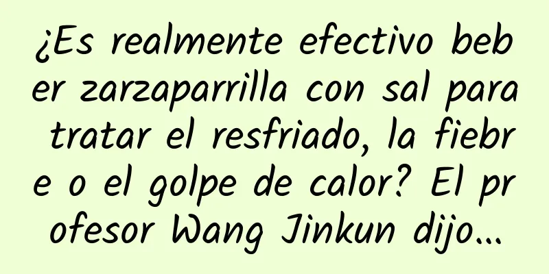 ¿Es realmente efectivo beber zarzaparrilla con sal para tratar el resfriado, la fiebre o el golpe de calor? El profesor Wang Jinkun dijo...