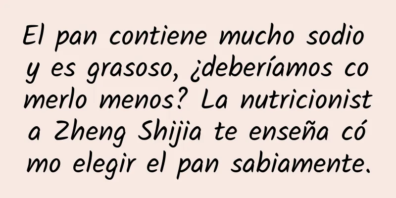 El pan contiene mucho sodio y es grasoso, ¿deberíamos comerlo menos? La nutricionista Zheng Shijia te enseña cómo elegir el pan sabiamente.