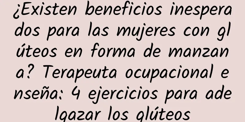 ¿Existen beneficios inesperados para las mujeres con glúteos en forma de manzana? Terapeuta ocupacional enseña: 4 ejercicios para adelgazar los glúteos