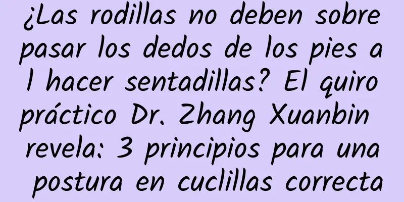 ¿Las rodillas no deben sobrepasar los dedos de los pies al hacer sentadillas? El quiropráctico Dr. Zhang Xuanbin revela: 3 principios para una postura en cuclillas correcta