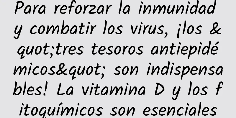 Para reforzar la inmunidad y combatir los virus, ¡los "tres tesoros antiepidémicos" son indispensables! La vitamina D y los fitoquímicos son esenciales