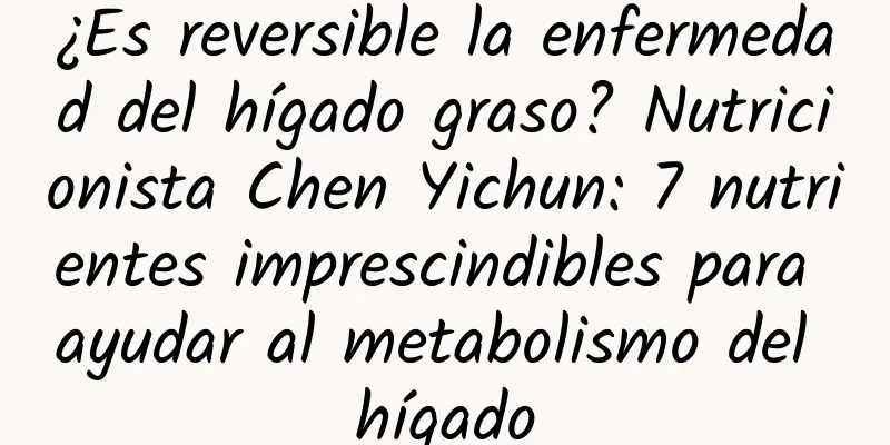 ¿Es reversible la enfermedad del hígado graso? Nutricionista Chen Yichun: 7 nutrientes imprescindibles para ayudar al metabolismo del hígado