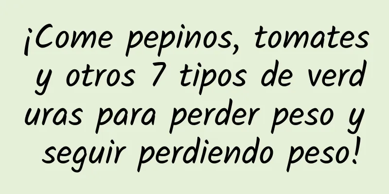 ¡Come pepinos, tomates y otros 7 tipos de verduras para perder peso y seguir perdiendo peso!
