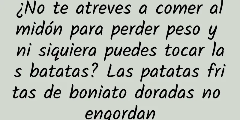 ¿No te atreves a comer almidón para perder peso y ni siquiera puedes tocar las batatas? Las patatas fritas de boniato doradas no engordan