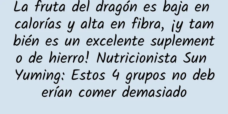 La fruta del dragón es baja en calorías y alta en fibra, ¡y también es un excelente suplemento de hierro! Nutricionista Sun Yuming: Estos 4 grupos no deberían comer demasiado
