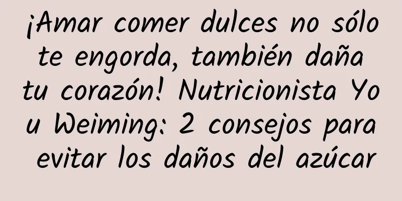 ¡Amar comer dulces no sólo te engorda, también daña tu corazón! Nutricionista You Weiming: 2 consejos para evitar los daños del azúcar