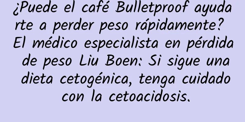 ¿Puede el café Bulletproof ayudarte a perder peso rápidamente? El médico especialista en pérdida de peso Liu Boen: Si sigue una dieta cetogénica, tenga cuidado con la cetoacidosis.