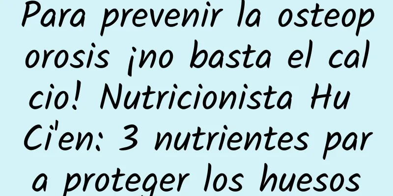 Para prevenir la osteoporosis ¡no basta el calcio! Nutricionista Hu Ci'en: 3 nutrientes para proteger los huesos