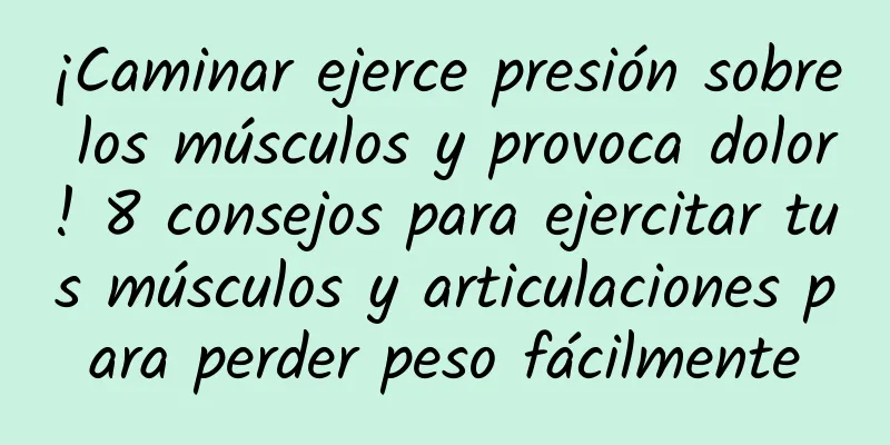 ¡Caminar ejerce presión sobre los músculos y provoca dolor! 8 consejos para ejercitar tus músculos y articulaciones para perder peso fácilmente