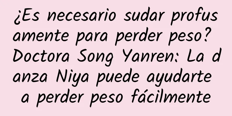 ¿Es necesario sudar profusamente para perder peso? Doctora Song Yanren: La danza Niya puede ayudarte a perder peso fácilmente