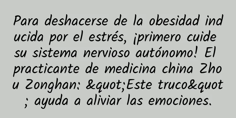 Para deshacerse de la obesidad inducida por el estrés, ¡primero cuide su sistema nervioso autónomo! El practicante de medicina china Zhou Zonghan: "Este truco" ayuda a aliviar las emociones.