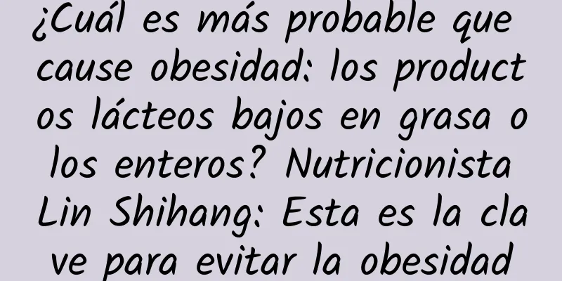 ¿Cuál es más probable que cause obesidad: los productos lácteos bajos en grasa o los enteros? Nutricionista Lin Shihang: Esta es la clave para evitar la obesidad