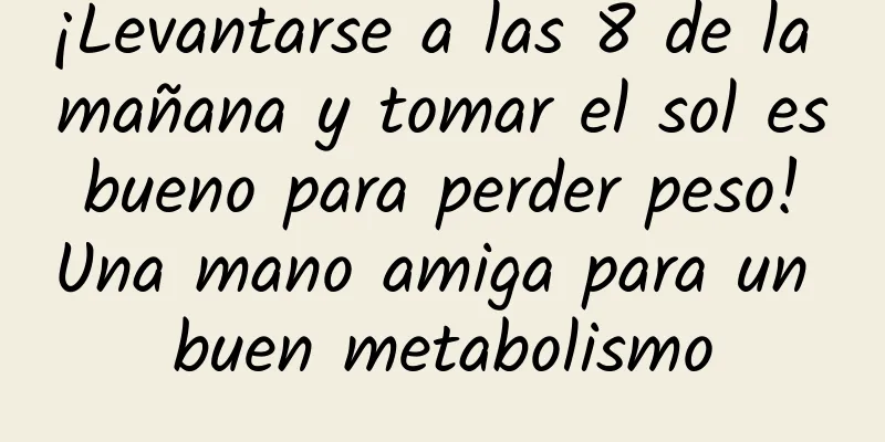 ¡Levantarse a las 8 de la mañana y tomar el sol es bueno para perder peso! Una mano amiga para un buen metabolismo