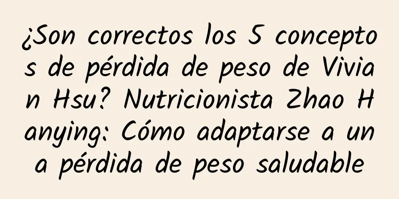 ¿Son correctos los 5 conceptos de pérdida de peso de Vivian Hsu? Nutricionista Zhao Hanying: Cómo adaptarse a una pérdida de peso saludable