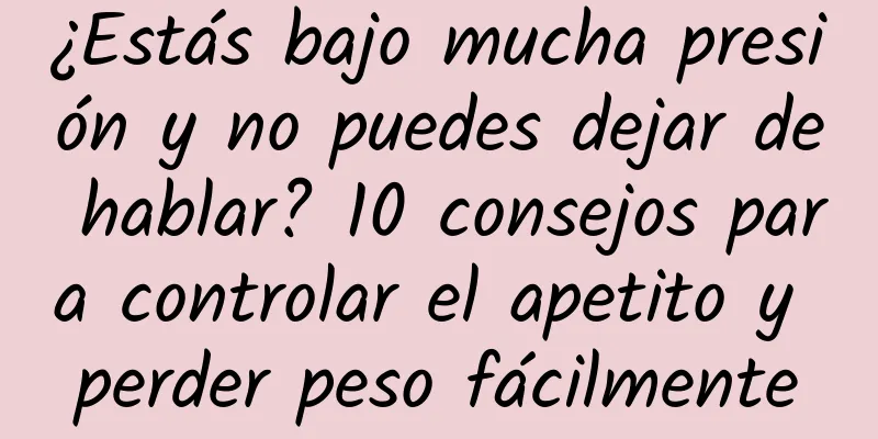 ¿Estás bajo mucha presión y no puedes dejar de hablar? 10 consejos para controlar el apetito y perder peso fácilmente