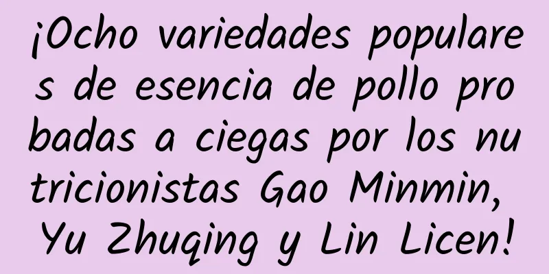 ¡Ocho variedades populares de esencia de pollo probadas a ciegas por los nutricionistas Gao Minmin, Yu Zhuqing y Lin Licen!