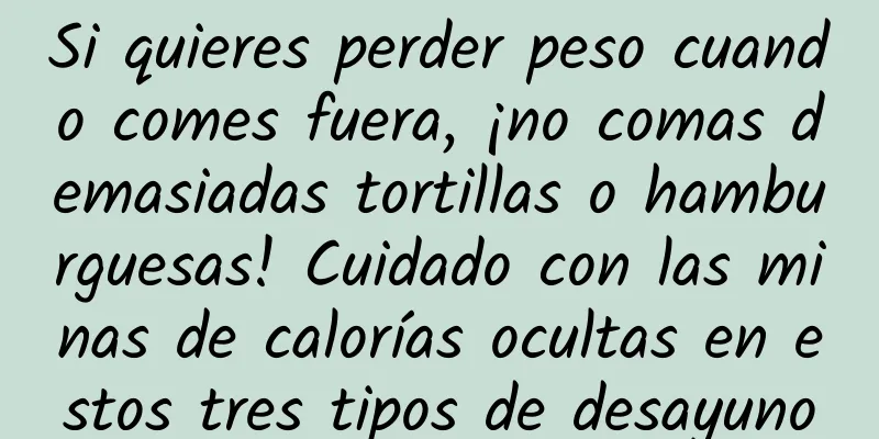Si quieres perder peso cuando comes fuera, ¡no comas demasiadas tortillas o hamburguesas! Cuidado con las minas de calorías ocultas en estos tres tipos de desayuno