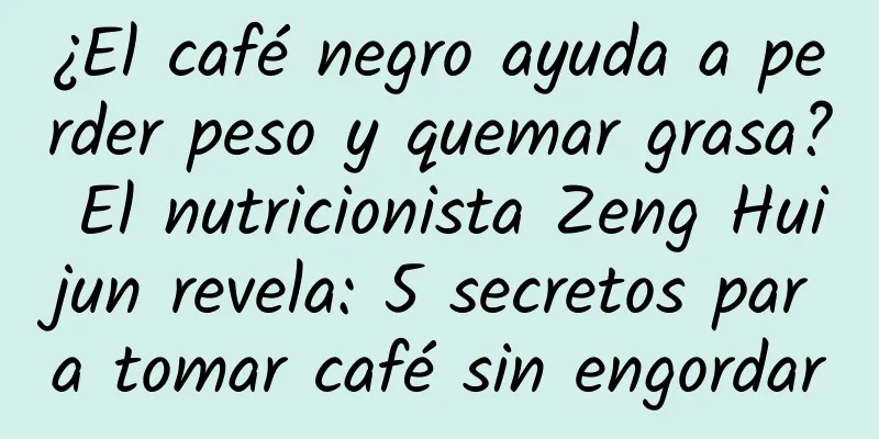 ¿El café negro ayuda a perder peso y quemar grasa? El nutricionista Zeng Huijun revela: 5 secretos para tomar café sin engordar